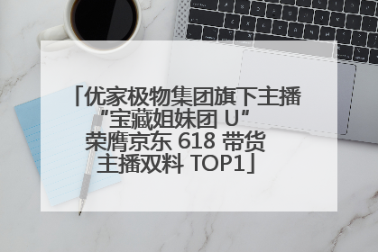优家极物集团旗下主播 “宝藏姐妹团 U” 荣膺京东 618 带货主播双料 TOP1