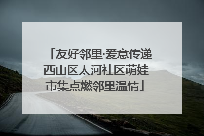 友好邻里·爱意传递 西山区太河社区萌娃市集点燃邻里温情