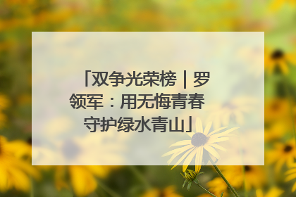 双争光荣榜｜罗领军：用无悔青春守护绿水青山