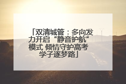 双清城管：多向发力开启“静音护航”模式 倾情守护高考学子逐梦路