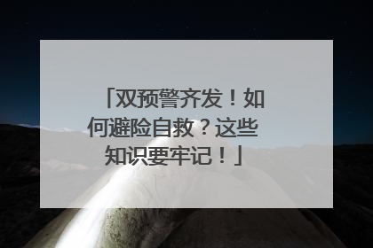 双预警齐发！如何避险自救？这些知识要牢记！