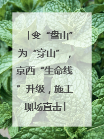 变“盘山”为“穿山”，京西“生命线”升级，施工现场直击
