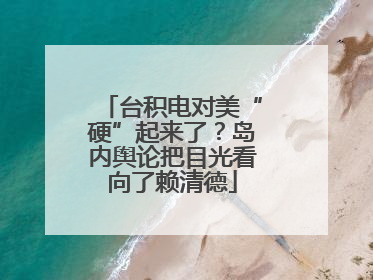 台积电对美“硬”起来了？岛内舆论把目光看向了赖清德