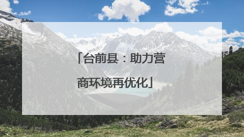 台前县：助力营商环境再优化