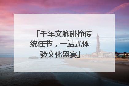 千年文脉碰撞传统佳节，一站式体验文化盛宴