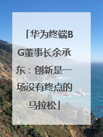 华为终端BG董事长余承东：创新是一场没有终点的马拉松
