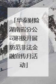 华泰财险湖南省分公司积极开展防范非法金融宣传月活动