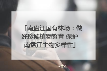 南盘江国有林场：做好珍稀植物繁育 保护南盘江生物多样性