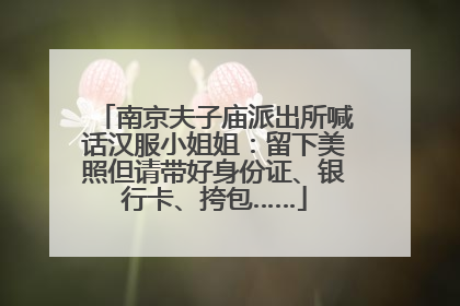 南京夫子庙派出所喊话汉服小姐姐：留下美照但请带好身份证、银行卡、挎包……
