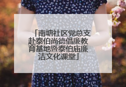 南塘社区党总支赴泰伯尚德倡廉教育基地暨泰伯庙廉洁文化课堂