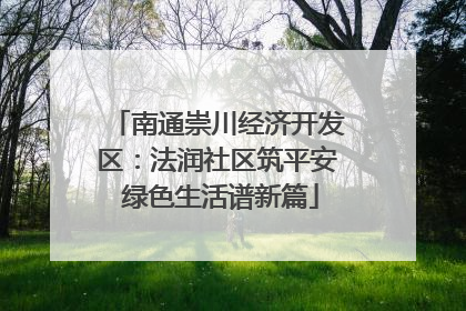 南通崇川经济开发区：法润社区筑平安 绿色生活谱新篇