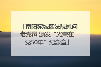 南阳宛城区法院慰问老党员 颁发“光荣在党50年”纪念章
