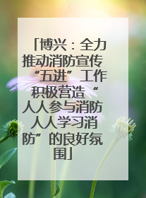 博兴：全力推动消防宣传“五进”工作 积极营造“人人参与消防 人人学习消防”的良好氛围