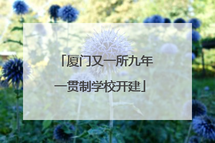 厦门又一所九年一贯制学校开建