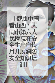 健康中国看山西：大同市第六人民医院在安全生产宣传月开展消防安全知识培训