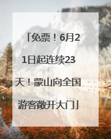 免票！6月21日起连续23天！蒙山向全国游客敞开大门