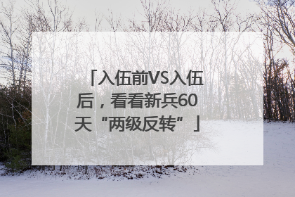 入伍前VS入伍后，看看新兵60天“两级反转”