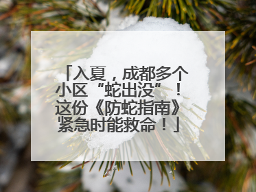 入夏，成都多个小区“蛇出没”！这份《防蛇指南》紧急时能救命！