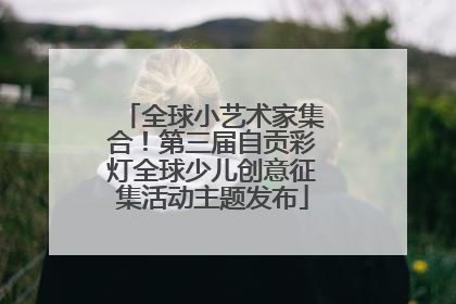 全球小艺术家集合！第三届自贡彩灯全球少儿创意征集活动主题发布