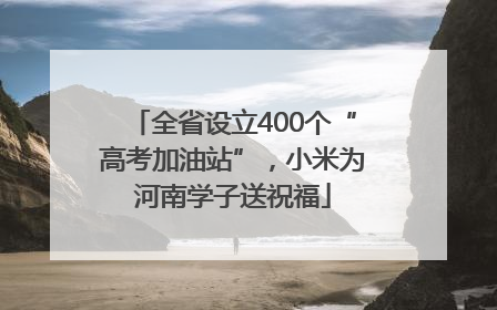 全省设立400个“高考加油站”，小米为河南学子送祝福
