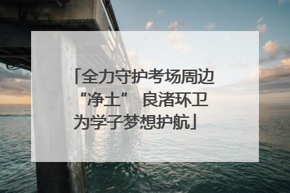 全力守护考场周边“净土” 良渚环卫为学子梦想护航