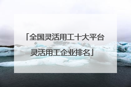 全国灵活用工十大平台 灵活用工企业排名