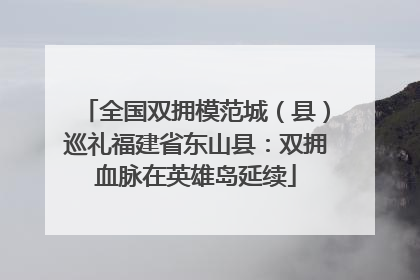 全国双拥模范城（县）巡礼福建省东山县：双拥血脉在英雄岛延续