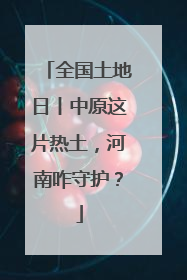 全国土地日丨中原这片热土，河南咋守护？