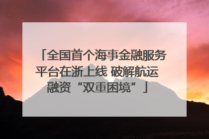 全国首个海事金融服务平台在浙上线 破解航运融资“双重困境”