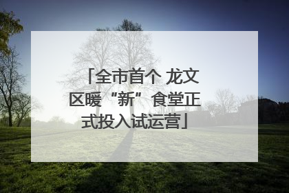 全市首个 龙文区暖“新”食堂正式投入试运营