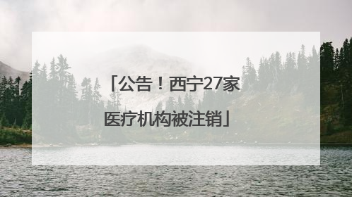 公告！西宁27家医疗机构被注销