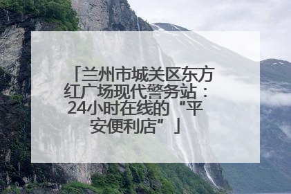 兰州市城关区东方红广场现代警务站：24小时在线的“平安便利店”