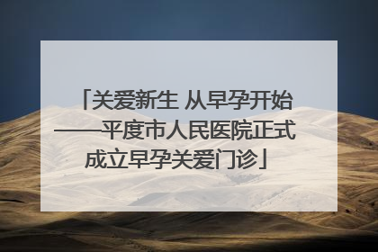 关爱新生 从早孕开始——平度市人民医院正式成立早孕关爱门诊