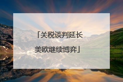关税谈判延长 美欧继续博弈