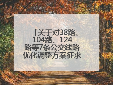 关于对38路、104路、124路等7条公交线路优化调整方案征求意见的公告