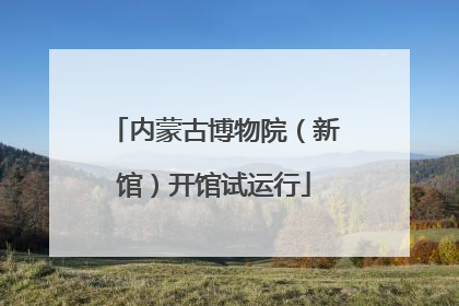 内蒙古博物院（新馆）开馆试运行