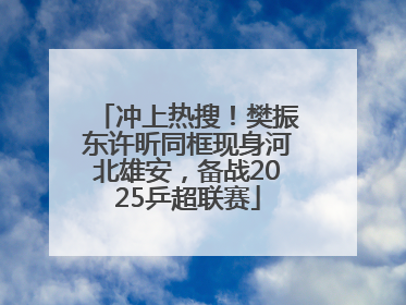 冲上热搜！樊振东许昕同框现身河北雄安，备战2025乒超联赛