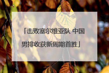 击败塞尔维亚队 中国男排收获新周期首胜
