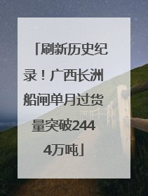 刷新历史纪录！广西长洲船闸单月过货量突破2444万吨