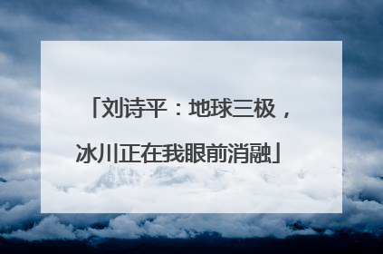 刘诗平：地球三极，冰川正在我眼前消融