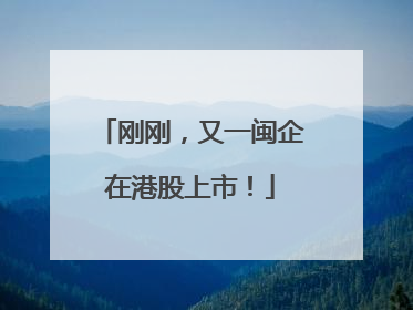 刚刚，又一闽企在港股上市！