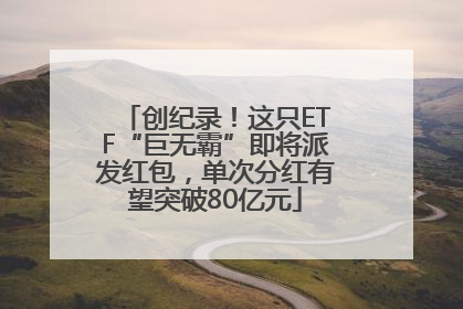 创纪录！这只ETF“巨无霸”即将派发红包，单次分红有望突破80亿元