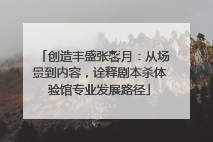 创造丰盛张馨月：从场景到内容，诠释剧本杀体验馆专业发展路径