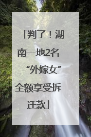 判了！湖南一地2名“外嫁女”全额享受拆迁款