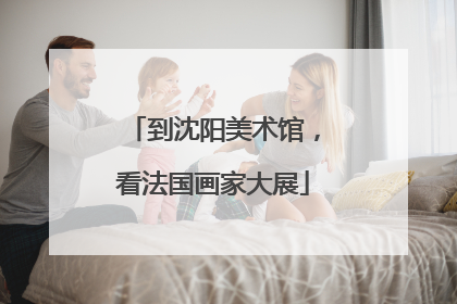 到沈阳美术馆，看法国画家大展