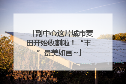 副中心这片城市麦田开始收割啦！“丰”景美如画~
