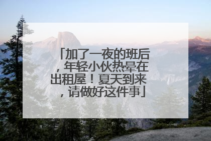 加了一夜的班后，年轻小伙热晕在出租屋！夏天到来，请做好这件事