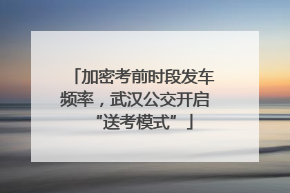 加密考前时段发车频率，武汉公交开启“送考模式”