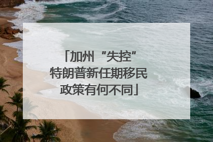 加州“失控” 特朗普新任期移民政策有何不同