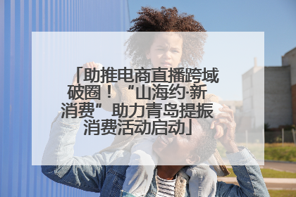 助推电商直播跨域破圈！“山海约·新消费”助力青岛提振消费活动启动